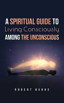 E-Book (epub) A Spiritual Guide to Living Consciously Among the Unconscious von Robert Burns