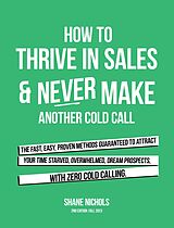 eBook (epub) How To THRIVE in Sales & Never Make Another Cold Call de Shane Nichols