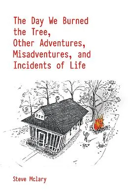 E-Book (epub) The Day We Burned the Tree, Other Adventures, Misadventures, and Incidents of Life von Steve Mclary