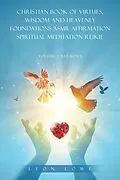 E-Book (epub) CHRISTIAN BOOK OF VIRTUES, WISDOM AND HEAVENLY FOUNDATIONS ASMR AFFIRMATION SPIRITUAL MEDITATION REIKIE von Leon Lowe
