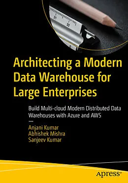 E-Book (pdf) Architecting a Modern Data Warehouse for Large Enterprises von Anjani Kumar, Abhishek Mishra, Sanjeev Kumar