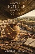 E-Book (epub) Who's the Potter, Who's the Clay von Michael D. Ayres