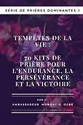 E-Book (epub) Tempêtes de la vie : 70 kits de prière pour l'endurance , la persévérance et la victoire - Série de prières dominantes - 1: 70 kits de prière pour l'endurance , la persévérance et la victoire von Ambassador Monday O. Ogbe