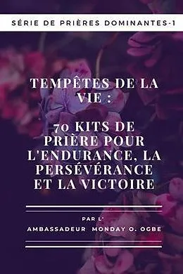 E-Book (epub) Tempêtes de la vie : 70 kits de prière pour l'endurance , la persévérance et la victoire - Série de prières dominantes - 1: 70 kits de prière pour l'endurance , la persévérance et la victoire von Ambassador Monday O. Ogbe