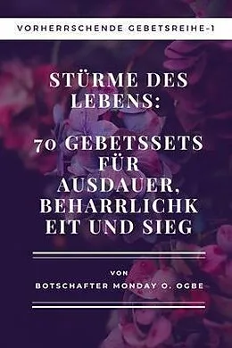 E-Book (epub) Stürme des Lebens: 70 Gebetssets für Ausdauer, Beharrlichkeit und Sieg Vorherrschende Gebetsreihe1 von Ambassador Monday O. Ogbe