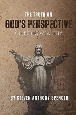 E-Book (epub) THE TRUTH ON GOD'S PERSPECTIVE ON BEING WEALTHY von Steven Anthony Spencer