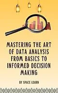 E-Book (epub) Mastering The Art Of Data Analysis From Basics To Informed Decision-Making von Space Learn