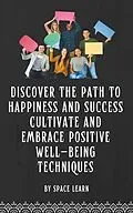 E-Book (epub) Discover the Path to Happiness and Success Cultivate and Embrace Positive Well-being Techniques von Space Learn