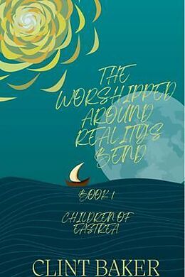 E-Book (epub) The Worshipped Around Reality's Bend: Book1 von Clint Baker