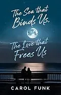 E-Book (epub) The Sea That Binds Us, The Love That Frees Us von Carol Funk