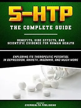 E-Book (epub) 5-HTP - The Complete Guide - Exploring Its Therapeutic Potential In Depression, Anxiety, Insomnia, And Much More - Benefits, Side Effects, And Scientific Evidence For Human Health von Everhealth Publishing