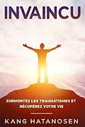 E-Book (epub) Invaincu: Surmontez les traumatismes et récupérez votre vie von Kang Hatanosen