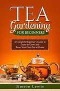 E-Book (epub) TEA GARDENING FOR BEGINNERS von Jimson Lewis