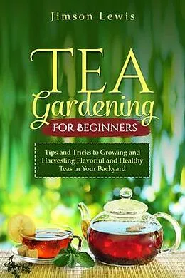 E-Book (epub) TEA GARDENING FOR BEGINNERS von Jimson Lewis