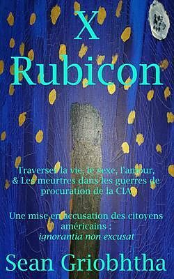 eBook (epub) X Rubicon: Traverser la vie, le sexe, l'amour, & Les meurtres dans les guerres de procuration de la CIA: Une mise en accusation des citoyens américains de Sean Griobhtha