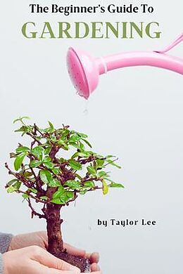 eBook (epub) The Beginner's Guide to Gardening de Taylor Lee