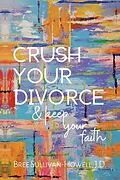E-Book (epub) Crush Your Divorce & Keep Your Faith von Bree Sullivan-Howell