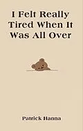 E-Book (epub) I Felt Really Tired When It Was All Over von Patrick Hanna