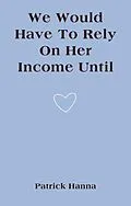 E-Book (epub) We Would Have To Rely On Her Income Until von Patrick Hanna