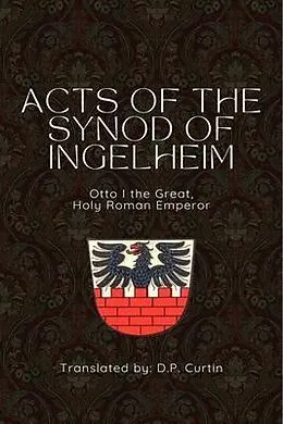 E-Book (epub) Acts of the Synod of Ingelheim (948 AD) von Holy Roman Emperor Otto I, D. P. Curtin