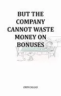E-Book (epub) But The Company Cannot Waste Money On Bonuses von Erin Callas
