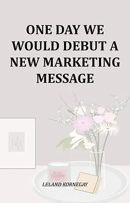 E-Book (epub) One Day We Would Debut A New Marketing Message von Leland Kornegay