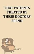 E-Book (epub) That Patients Treated By These Doctors Spend von Lucia Lepe