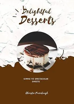 E-Book (epub) Delightful Desserts Simple to Spectacular Sweets von Christie Fairclough
