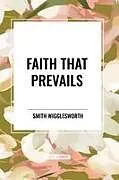 Kartonierter Einband (Kt) Faith That Prevails von Smith Wigglesworth