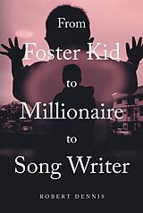 eBook (epub) From Foster Kid to Millionaire to Song Writer de Robert Dennis