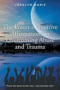 E-Book (epub) The Power of Positive Affirmations in Overcoming Abuse and Trauma von Jacalyn Marie