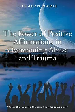 E-Book (epub) The Power of Positive Affirmations in Overcoming Abuse and Trauma von Jacalyn Marie