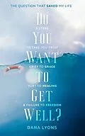 E-Book (epub) Do You Want to Get Well? The Question that Saved My Life von Dana Lyons