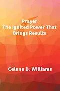 E-Book (epub) Prayer The Ignited Power That Brings Results von Celena D. Williams