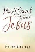 E-Book (epub) How I Saved My Friend Jesus von Peter Krause