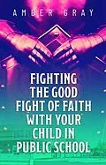 E-Book (epub) Fighting the Good Fight of Faith with Your Child in Public School von Amber Gray