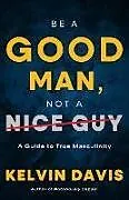 Kartonierter Einband (Kt) Be a Good Man, Not a Nice Guy von Kelvin Davis