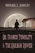 E-Book (epub) Dr. Francis Tumblety & The Railway Ripper von Michael L Hawley