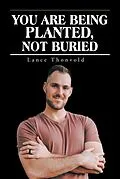 E-Book (epub) You Are Being Planted, Not Buried von Lance Thonvold