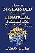 Couverture cartonnée How a 24-Year-Old Achieved Financial Freedom de Jason J. Lee