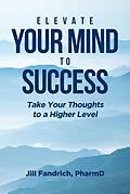 E-Book (epub) Elevate Your Mind to Success von Jill Fandrich Pharmd