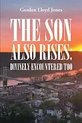E-Book (epub) The Son Also Rises: Divinely Encountered Too von Gordon Lloyd Jones