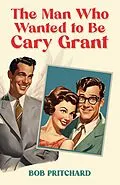 E-Book (epub) Man Who Wanted to Be Cary Grant von Bob Pritchard