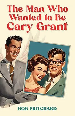 E-Book (epub) Man Who Wanted to Be Cary Grant von Bob Pritchard