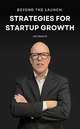 E-Book (epub) Beyond the Launch: Strategies for Startup Growth von Ian Francis