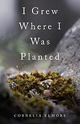 eBook (epub) I Grew Where I Was Planted de Cornelia Elmore