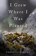 E-Book (epub) I Grew Where I Was Planted von Cornelia Elmore