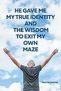 E-Book (epub) He Gave Me My True Identity and the Wisdom to Exit My Own Maze von Mattie Griffin