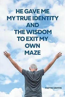 E-Book (epub) He Gave Me My True Identity and the Wisdom to Exit My Own Maze von Mattie Griffin