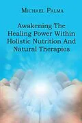 E-Book (epub) Awakening The Healing Power Within Holistic Nutrition And Natural Therapies von Michael Palma